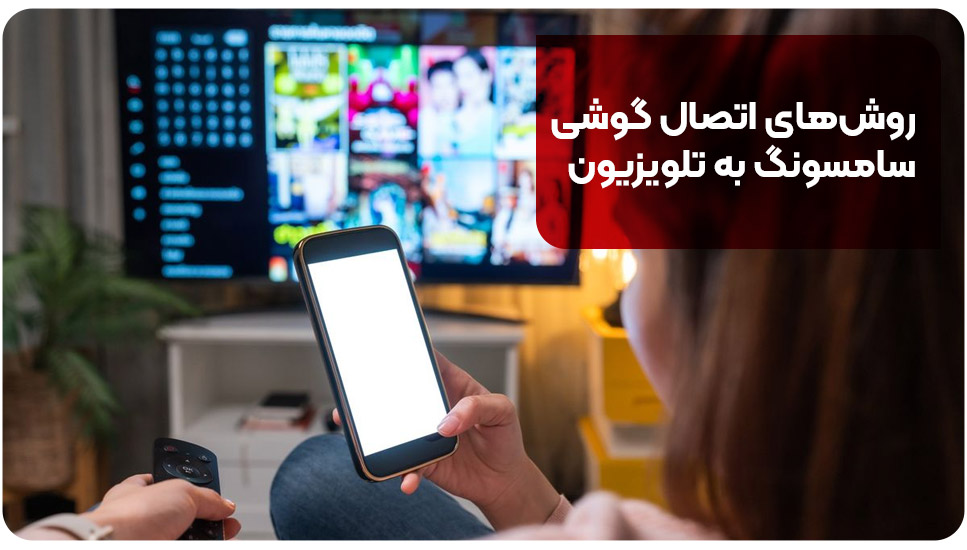 روش‌های اتصال گوشی سامسونگ به تلویزیون